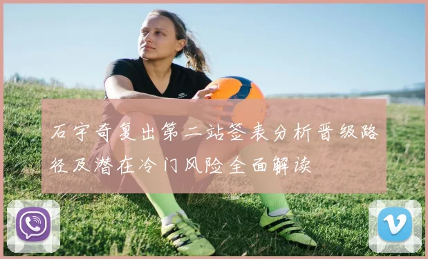 石宇奇复出第二站签表分析晋级路径及潜在冷门风险全面解读