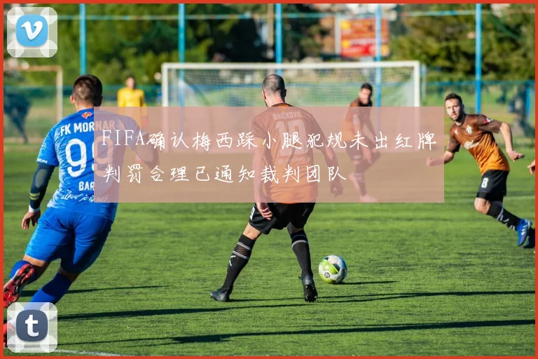 FIFA确认梅西踩小腿犯规未出红牌判罚合理已通知裁判团队