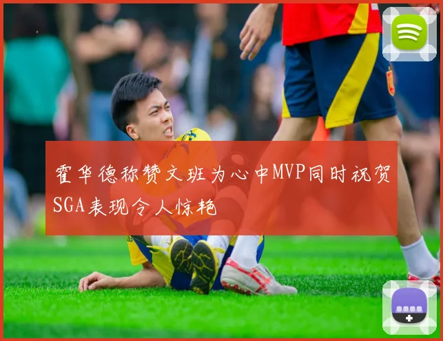 霍华德称赞文班为心中MVP同时祝贺SGA表现令人惊艳
