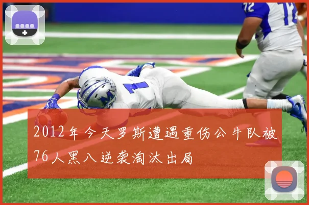 2012年今天罗斯遭遇重伤公牛队被76人黑八逆袭淘汰出局