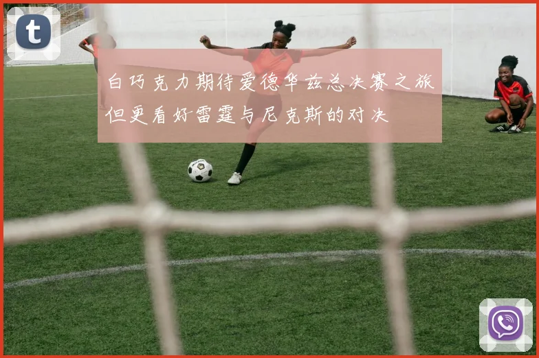 白巧克力期待爱德华兹总决赛之旅但更看好雷霆与尼克斯的对决