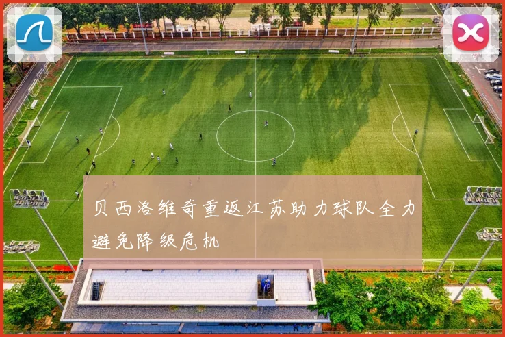贝西洛维奇重返江苏助力球队全力避免降级危机
