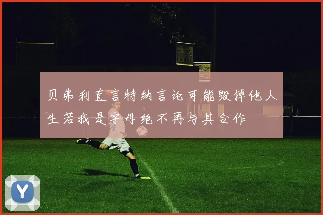 贝弗利直言特纳言论可能毁掉他人生若我是字母绝不再与其合作