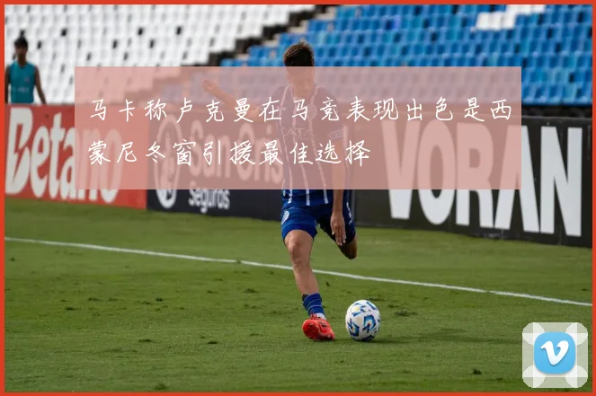 马卡称卢克曼在马竞表现出色是西蒙尼冬窗引援最佳选择