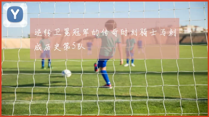 逆转卫冕冠军的传奇时刻骑士马刺成历史第5队