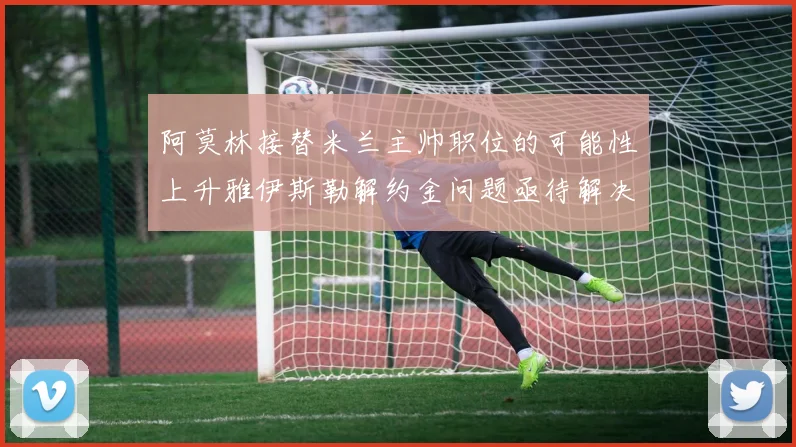 阿莫林接替米兰主帅职位的可能性上升雅伊斯勒解约金问题亟待解决