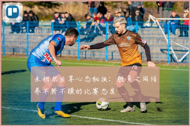 米切尔分享心态秘诀：胜负之间培养不骄不躁的比赛态度
