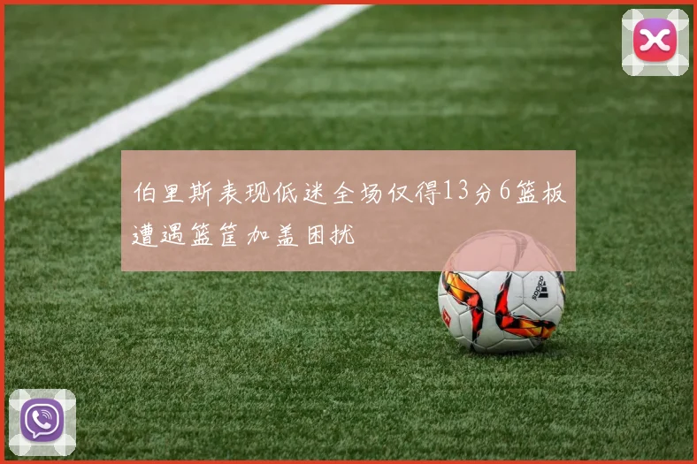 伯里斯表现低迷全场仅得13分6篮板遭遇篮筐加盖困扰