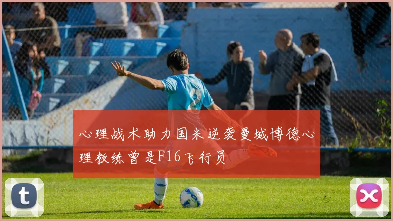心理战术助力国米逆袭曼城博德心理教练曾是F16飞行员
