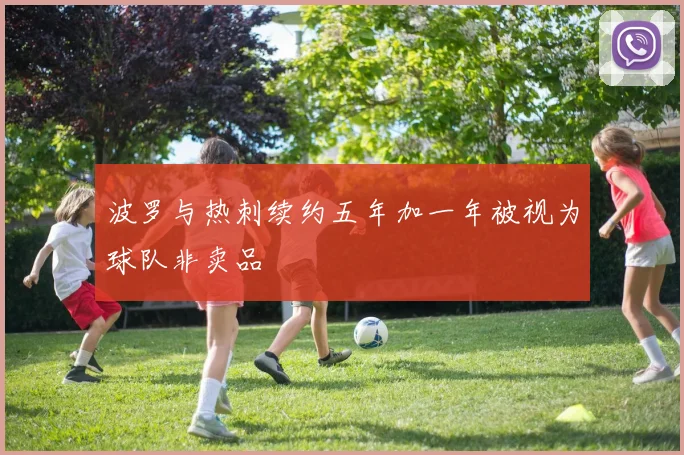 波罗与热刺续约五年加一年被视为球队非卖品